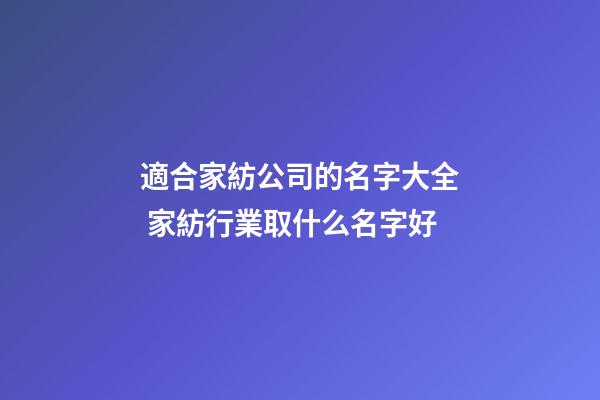 適合家紡公司的名字大全 家紡行業取什么名字好-第1張-公司起名-玄機派